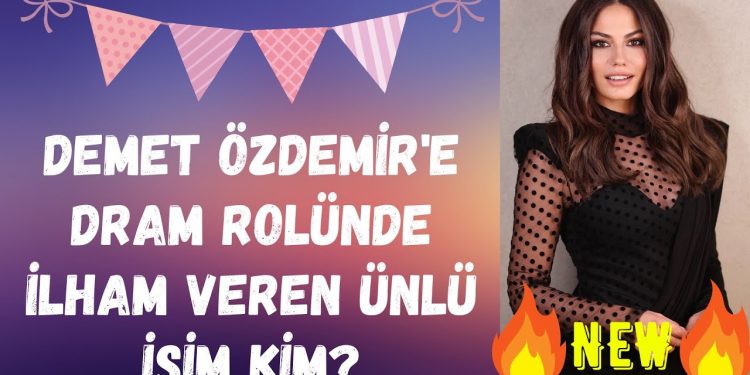 Demet Özdemir’e dram rolünde ilham veren ünlü isim kim?