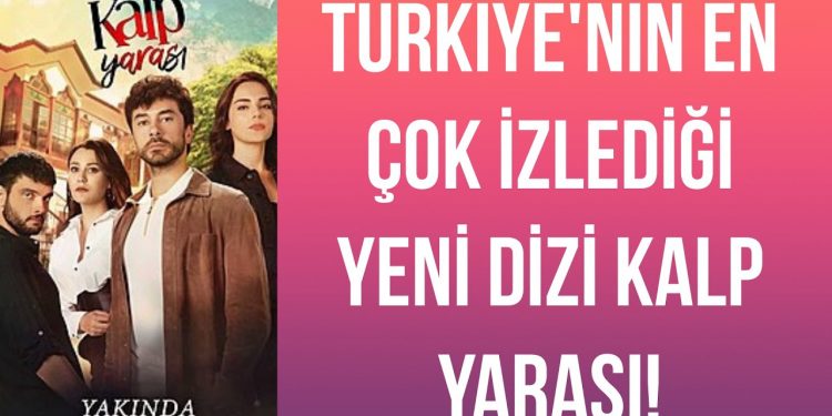 Türkiye’nin en çok izlediği yeni dizi Kalp Yarası!